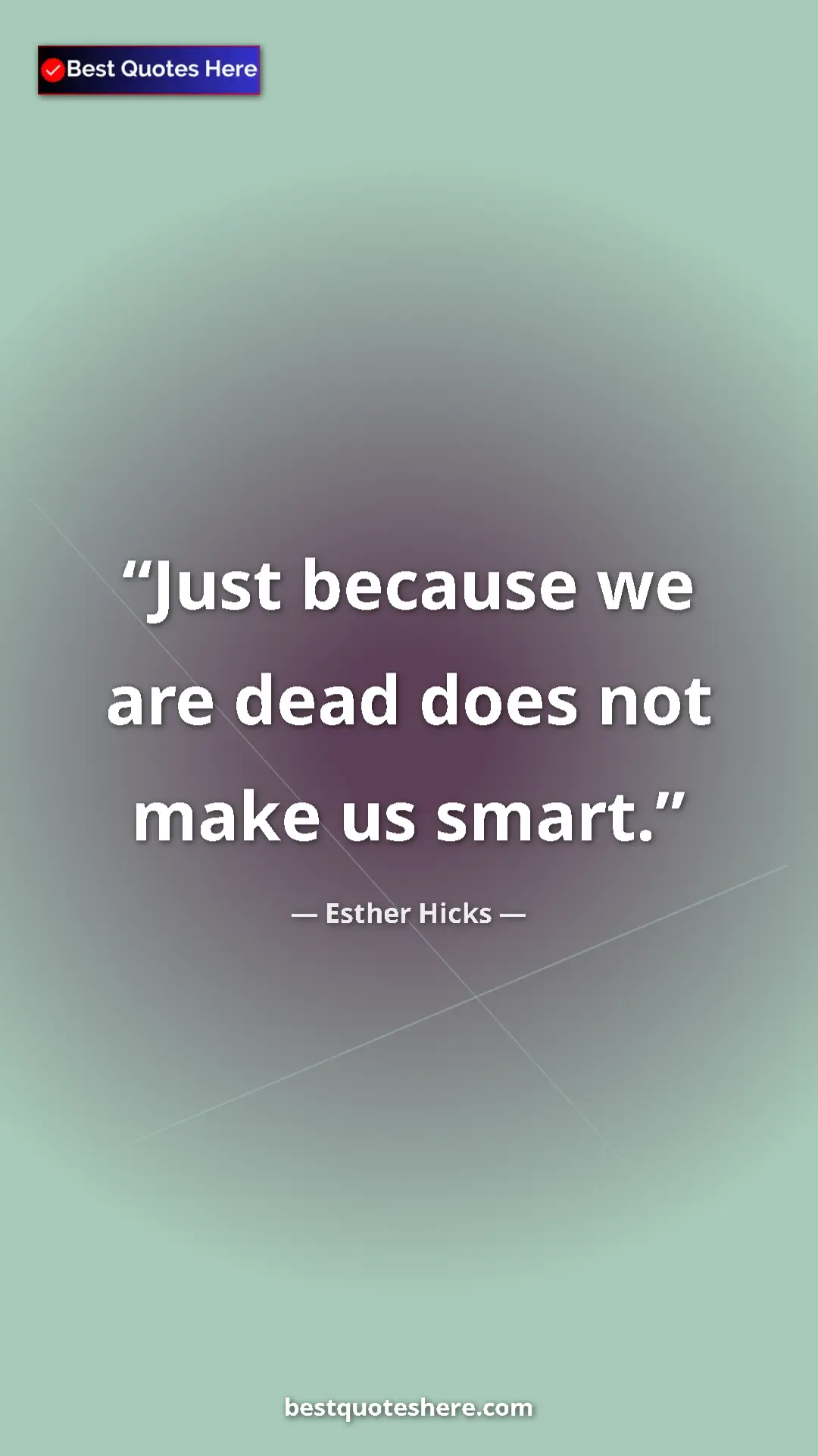 Pinterest quote poster by Esther Hicks: "Just because we are dead does not make us smart."