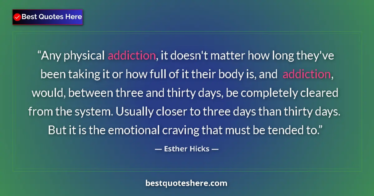 Quote by Esther Hicks: Any physical addiction, it doesn't matter how long they've been taking it or how full of it their bo...