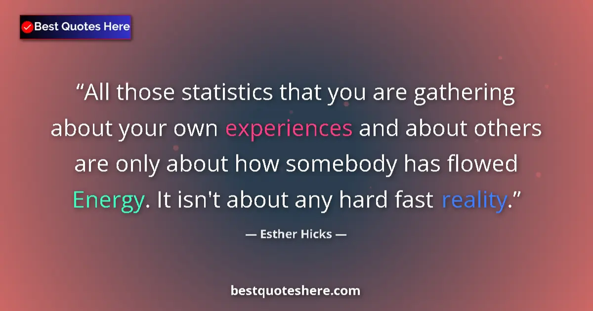 Quote by Esther Hicks: All those statistics that you are gathering about your own experiences and about others are only abo...