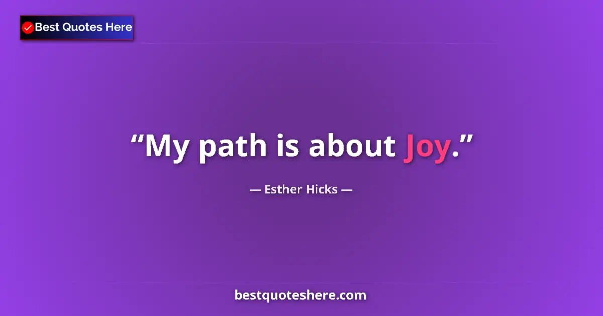 Quote by Esther Hicks: My path is about Joy....