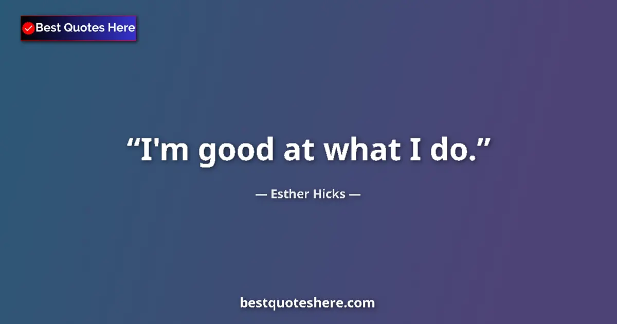 Quote by Esther Hicks: I'm good at what I do....