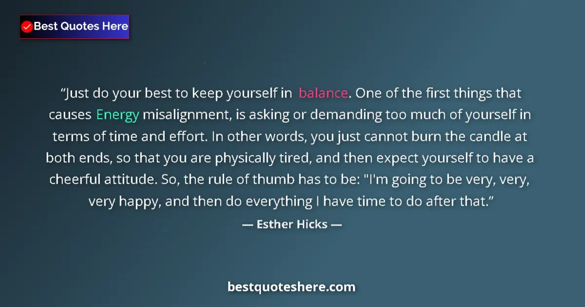 Quote by Esther Hicks: Just do your best to keep yourself in balance. One of the first things that causes Energy misalignme...