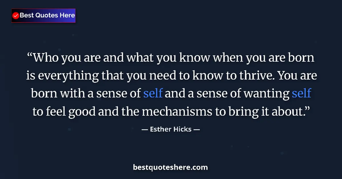 Quote by Esther Hicks: Who you are and what you know when you are born is everything that you need to know to thrive. You a...