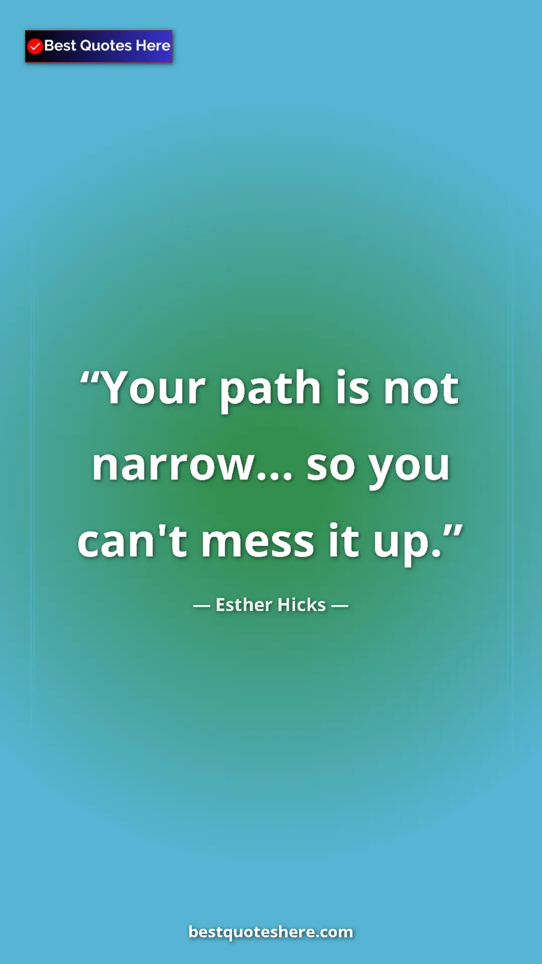 Pinterest quote poster by Esther Hicks: "Your path is not narrow... so you can't mess it up."