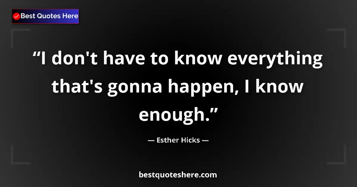 Quote by Esther Hicks: I don't have to know everything that's gonna happen, I know enough....