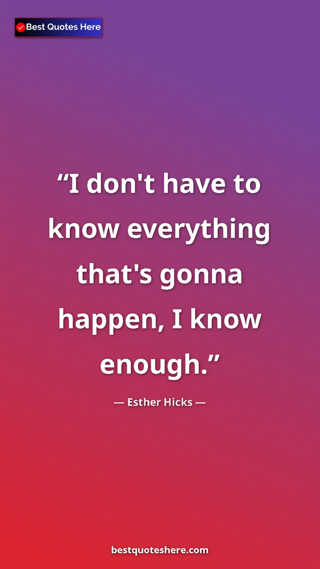 Pinterest quote poster by Esther Hicks: "I don't have to know everything that's gonna happen, I know..."