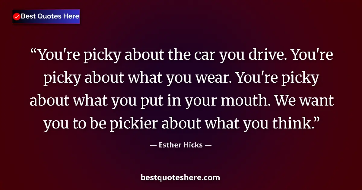 Quote by Esther Hicks: You're picky about the car you drive. You're picky about what you wear. You're picky about what you ...