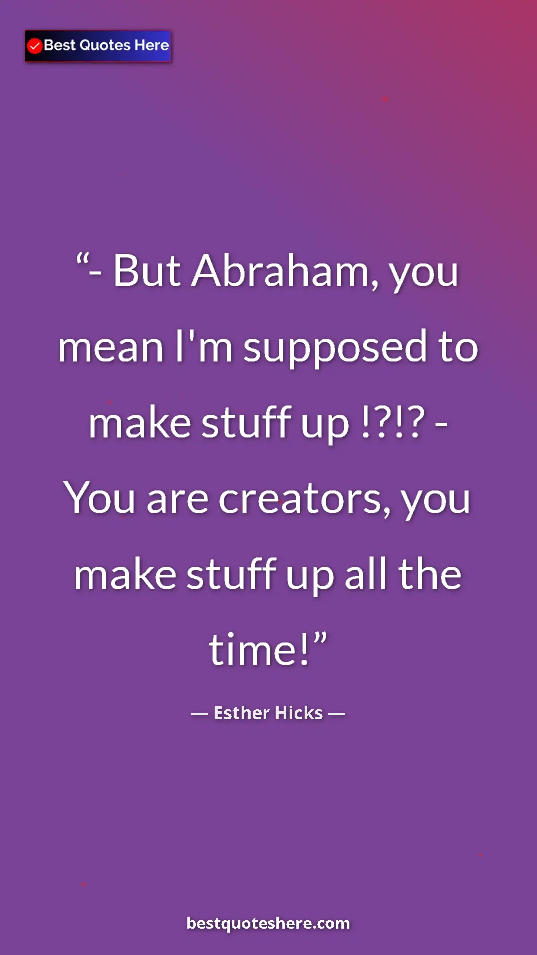 Pinterest quote poster by Esther Hicks: "- But Abraham, you mean I'm supposed to make stuff up !?!?..."