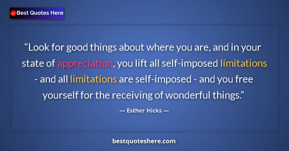 Quote by Esther Hicks: Look for good things about where you are, and in your state of appreciation, you lift all self-impos...