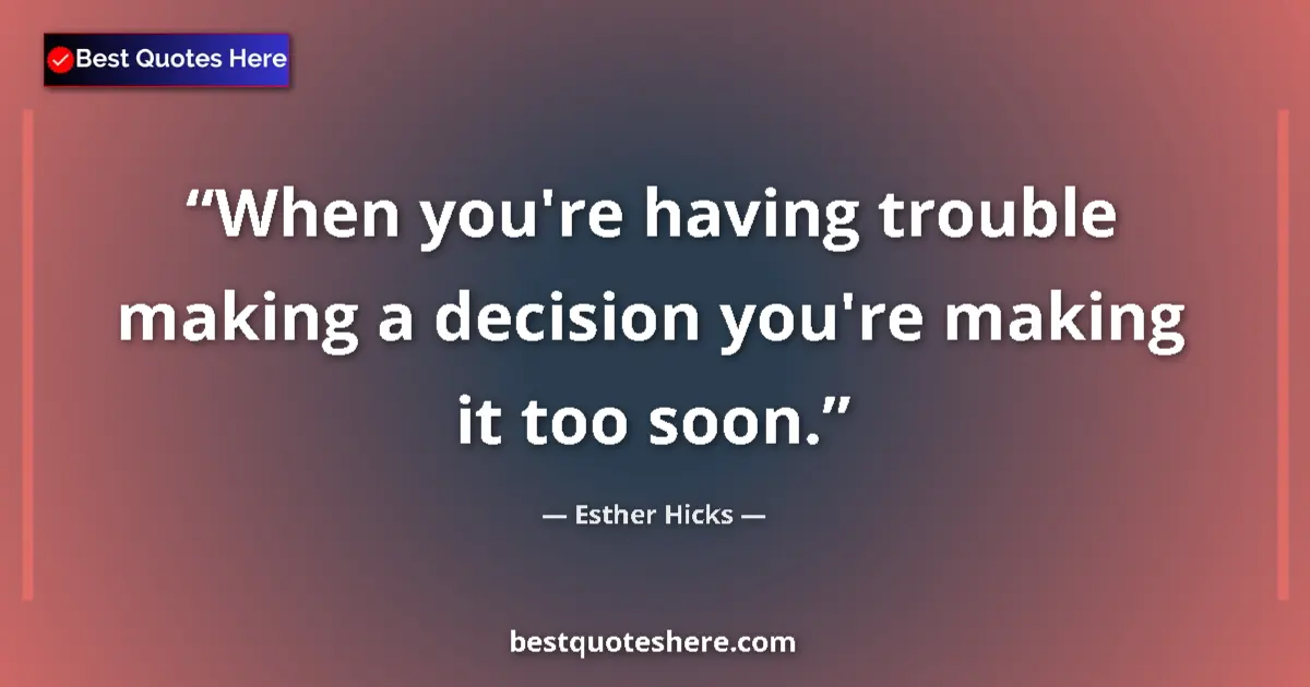 Quote by Esther Hicks: When you're having trouble making a decision you're making it too soon....