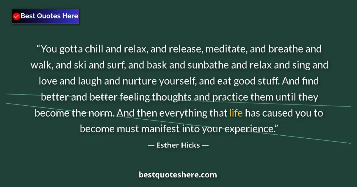 Quote by Esther Hicks: You gotta chill and relax, and release, meditate, and breathe and walk, and ski and surf, and bask a...