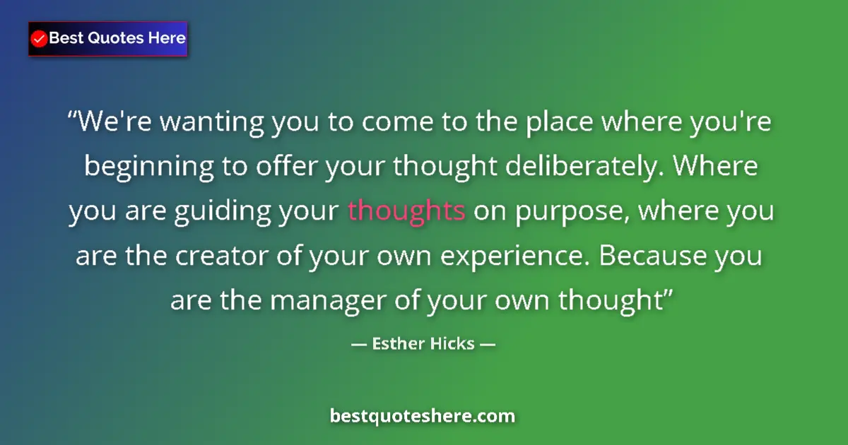 Quote by Esther Hicks: We're wanting you to come to the place where you're beginning to offer your thought deliberately. Wh...