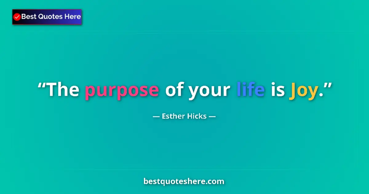 Quote by Esther Hicks: The purpose of your life is Joy....