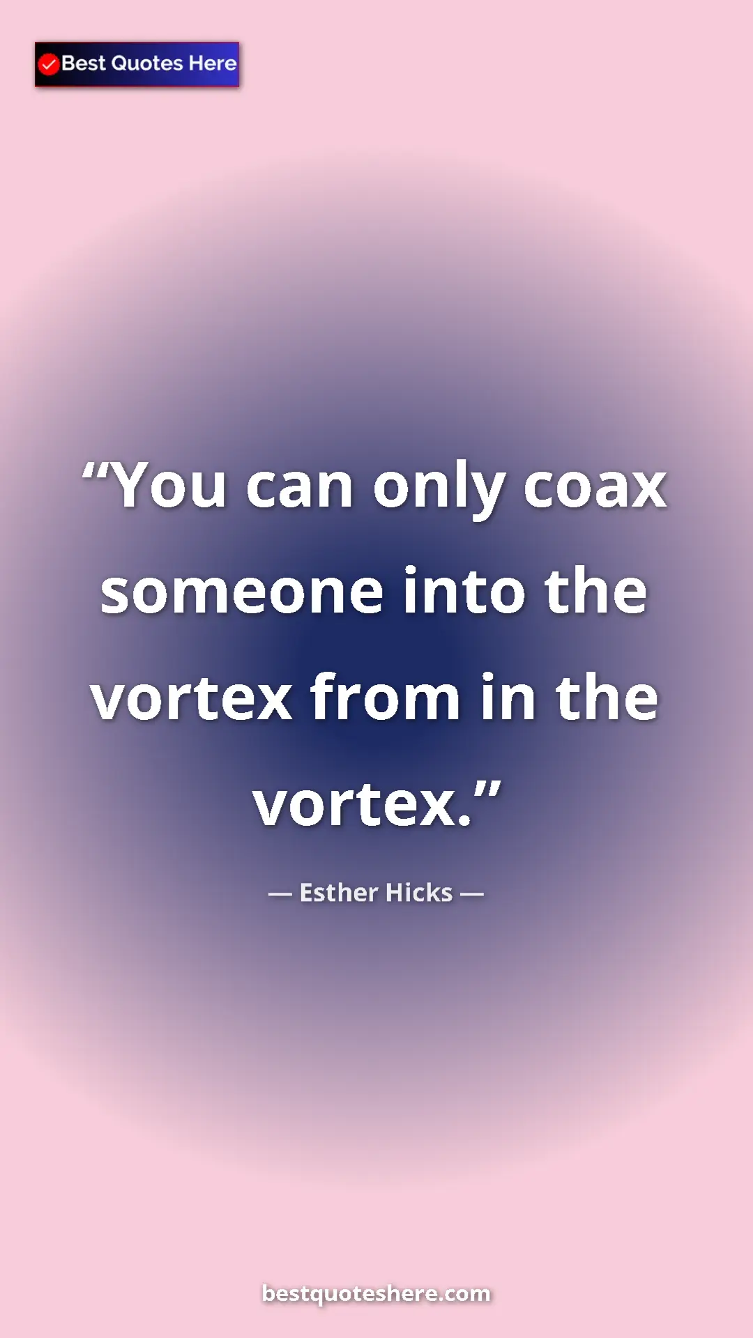 Pinterest quote poster by Esther Hicks: "You can only coax someone into the vortex from in the..."