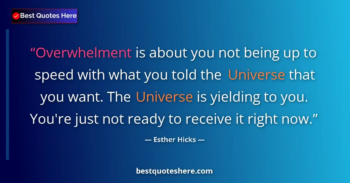 Quote by Esther Hicks: Overwhelment is about you not being up to speed with what you told the Universe that you want. The U...