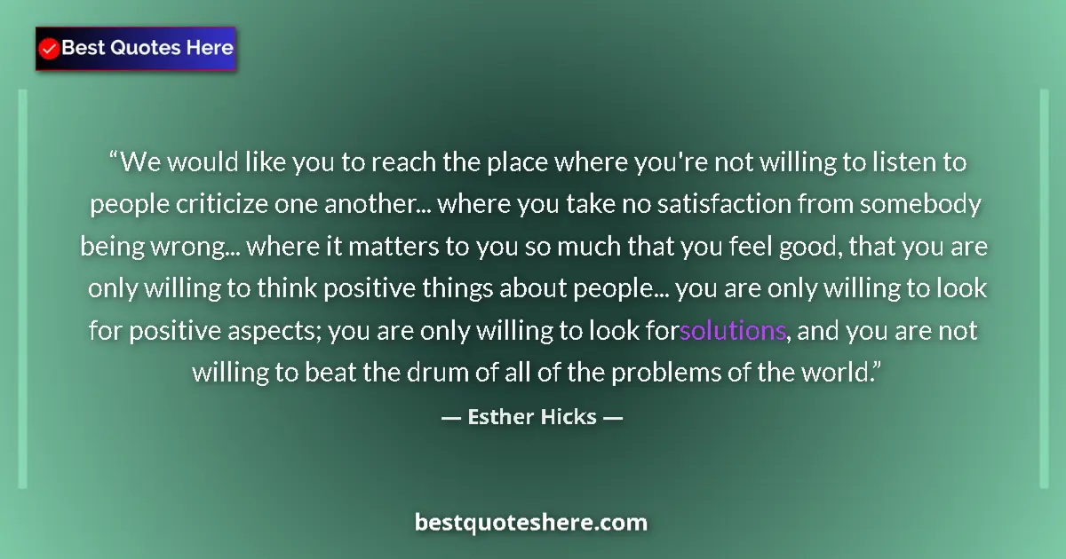 Quote by Esther Hicks: We would like you to reach the place where you're not willing to listen to people criticize one anot...