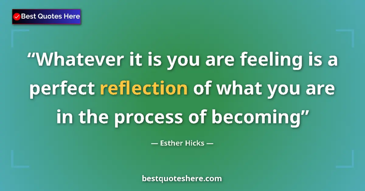 Quote by Esther Hicks: Whatever it is you are feeling is a perfect reflection of what you are in the process of becoming...