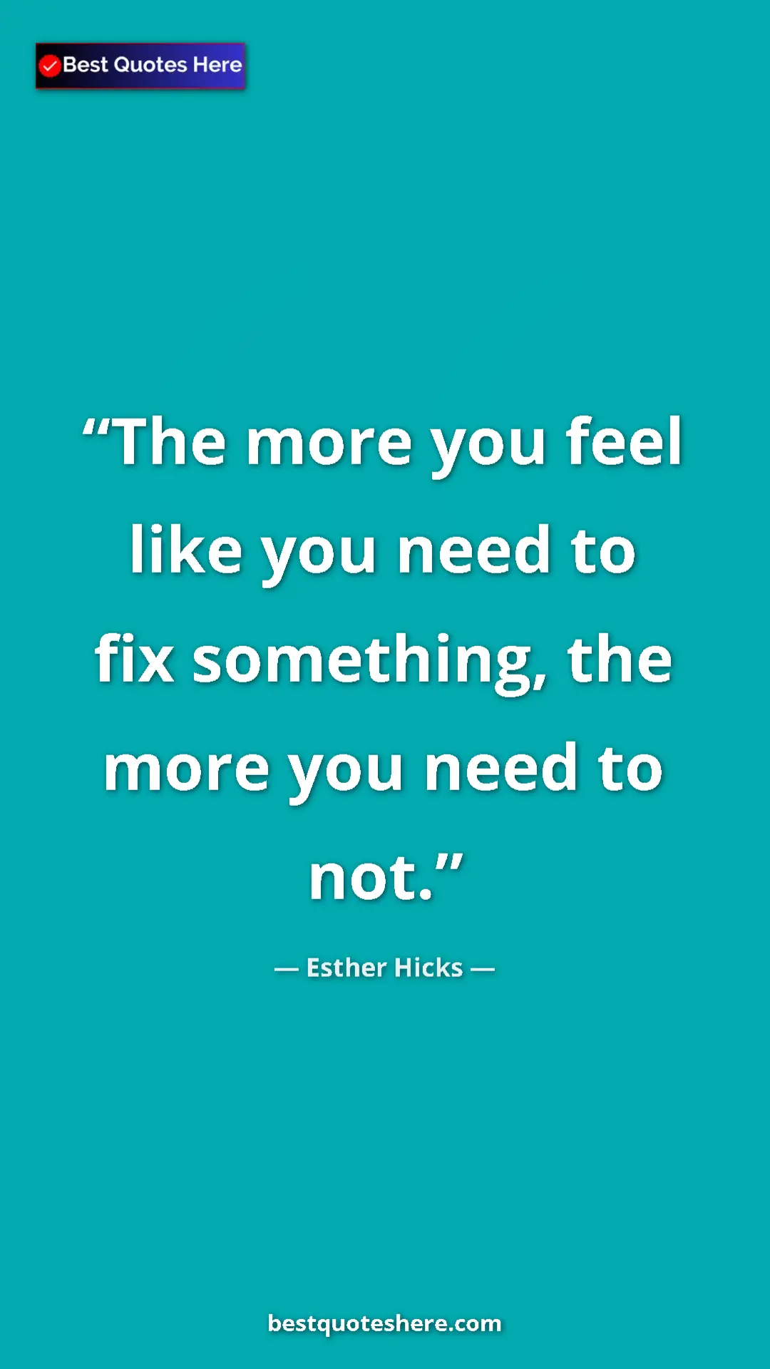 Pinterest quote poster by Esther Hicks: "The more you feel like you need to fix something, the more..."