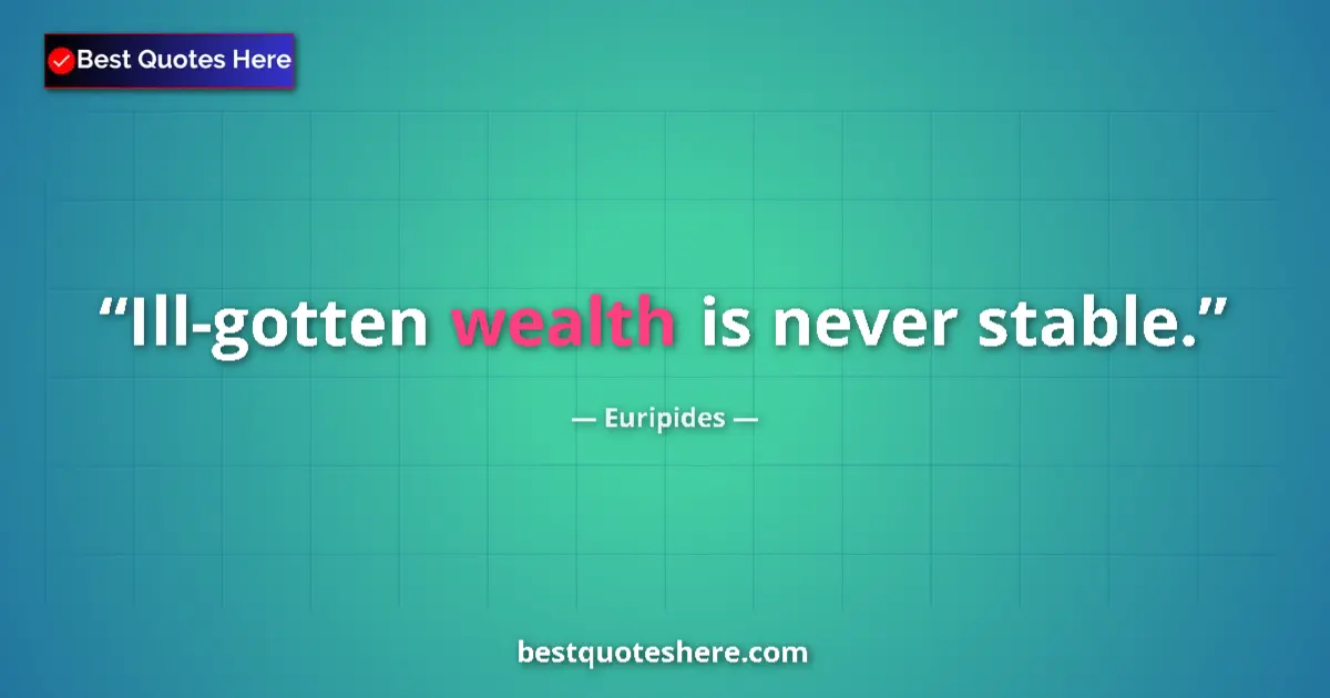 Quote by Euripides: Ill-gotten wealth is never stable....