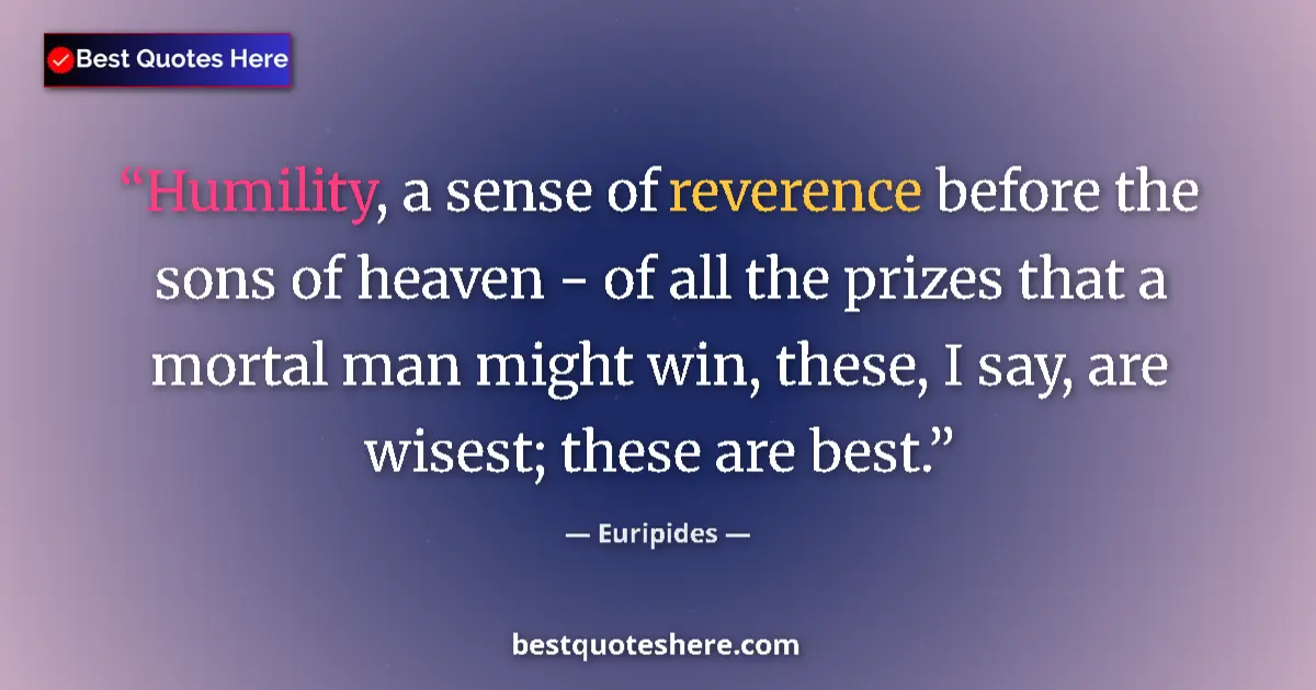 Quote by Euripides: Humility, a sense of reverence before the sons of heaven - of all the prizes that a mortal man might...