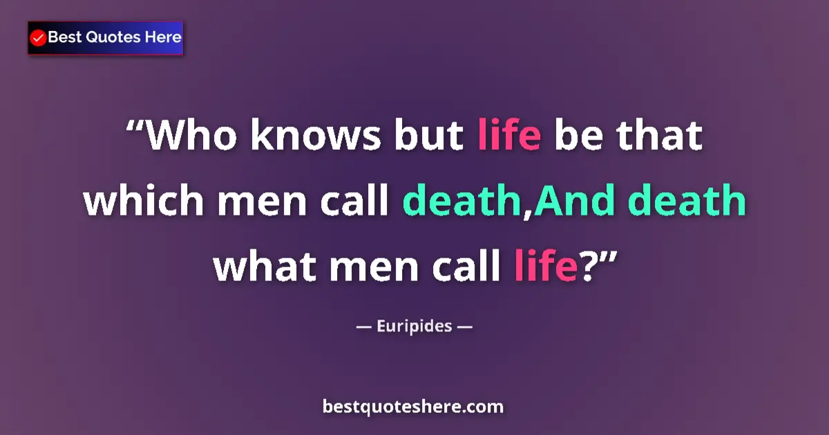 Quote by Euripides: Who knows but life be that which men call death,And death what men call life?...