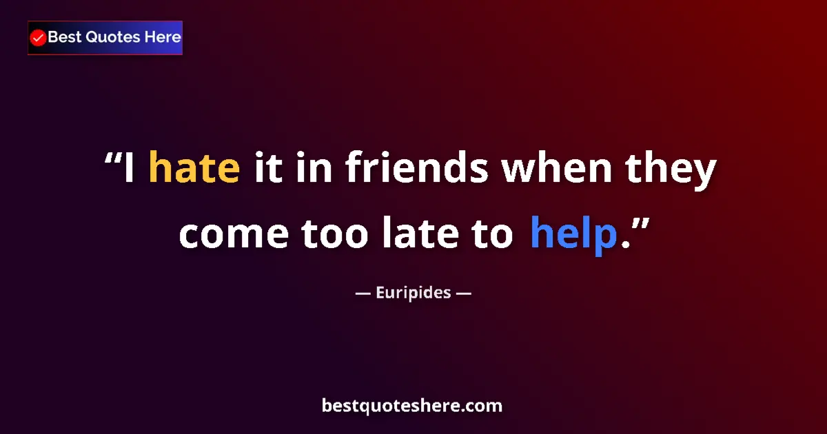 Quote by Euripides: I hate it in friends when they come too late to help....