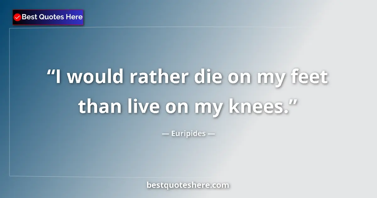 Quote by Euripides: I would rather die on my feet than live on my knees....
