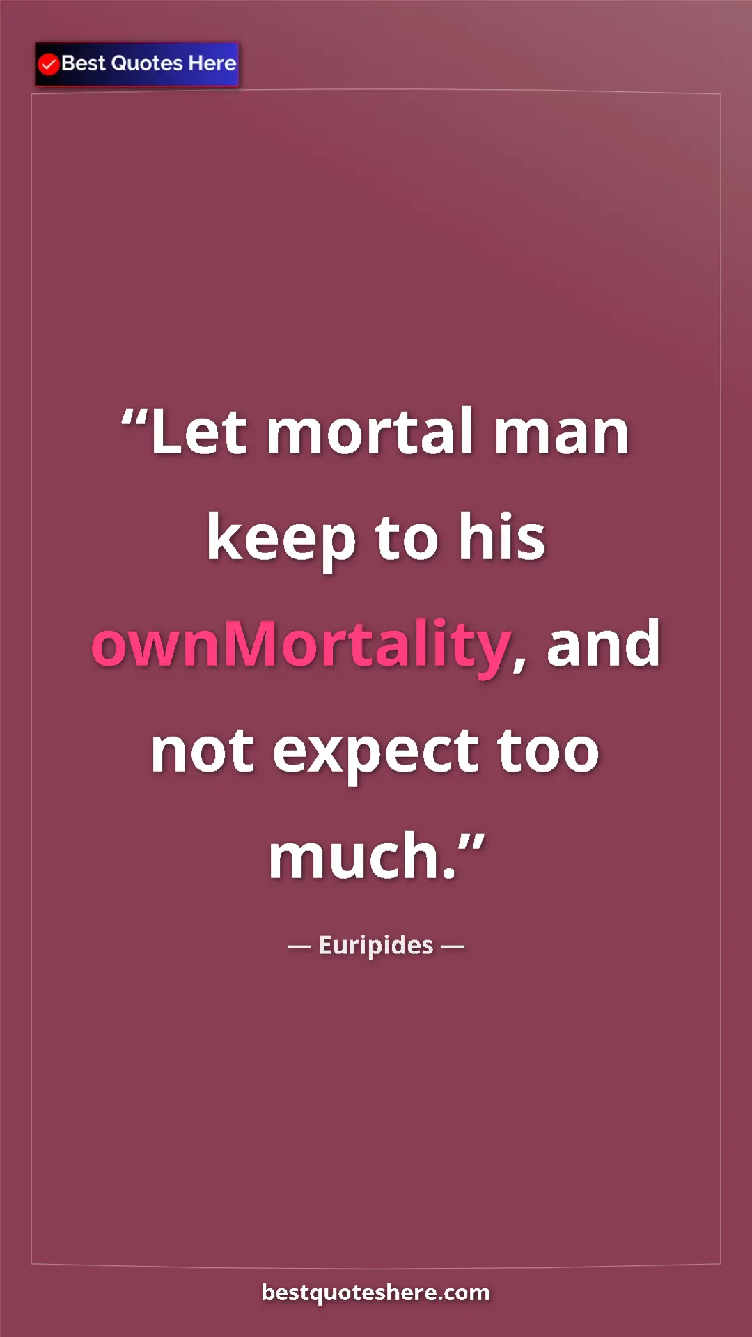 Pinterest quote poster by Euripides: "Let mortal man keep to his ownMortality, and not expect too..."