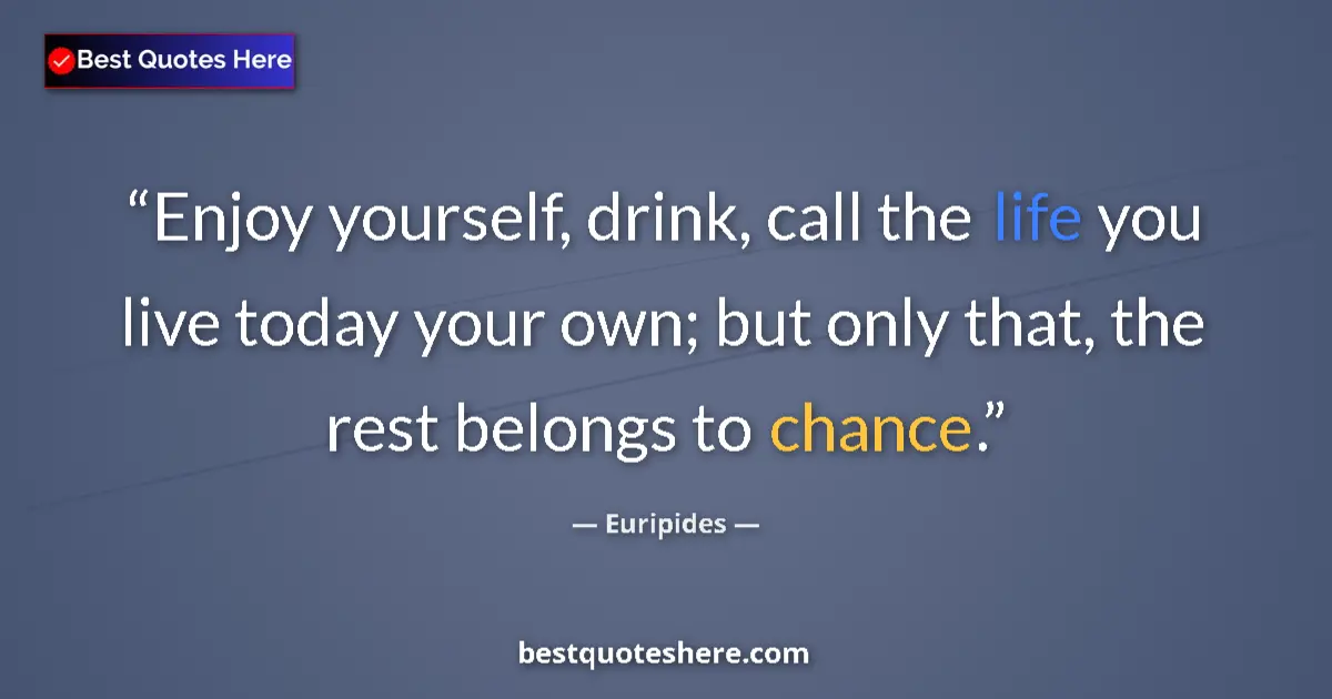 Quote by Euripides: Enjoy yourself, drink, call the life you live today your own; but only that, the rest belongs to cha...