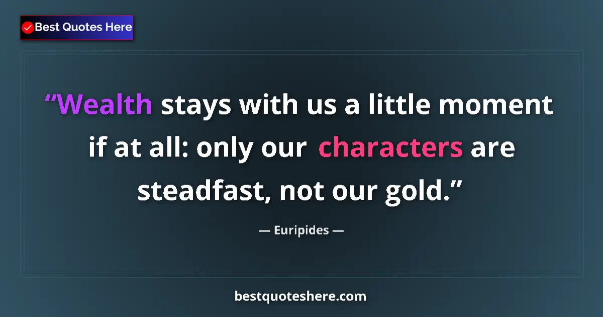 Image for the quote by Euripides: Wealth stays with us a little moment if at all: only our characters are steadfast, not our gold....