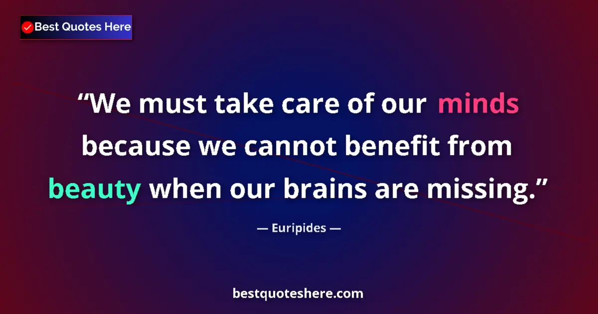 Quote by Euripides: We must take care of our minds because we cannot benefit from beauty when our brains are missing....