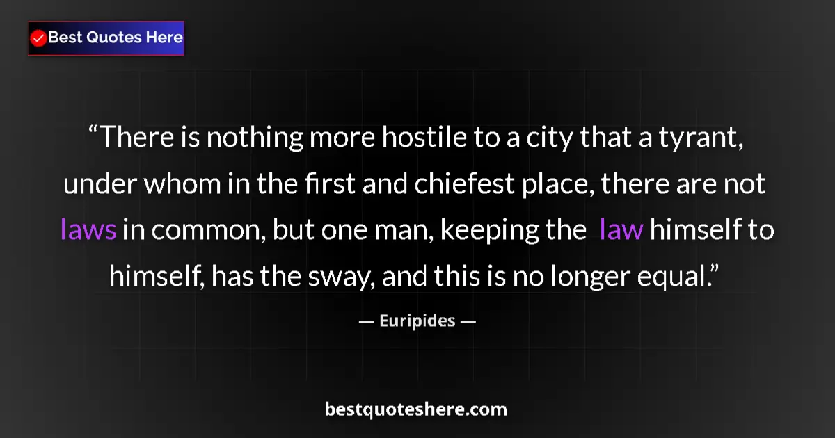 Quote by Euripides: There is nothing more hostile to a city that a tyrant, under whom in the first and chiefest place, t...