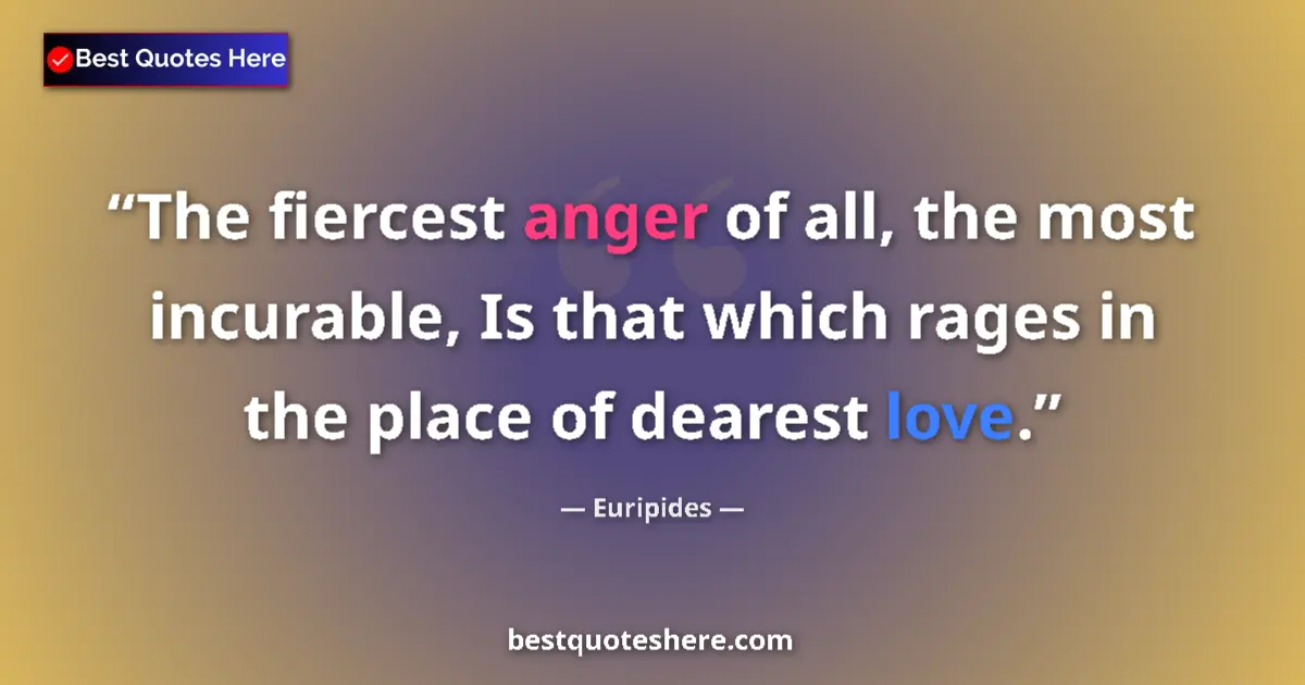 Euripides Quote: "The fiercest anger of all, the most incurable, Is that..." Euripides quote: "The fiercest anger of all, the most incurable, Is that..."