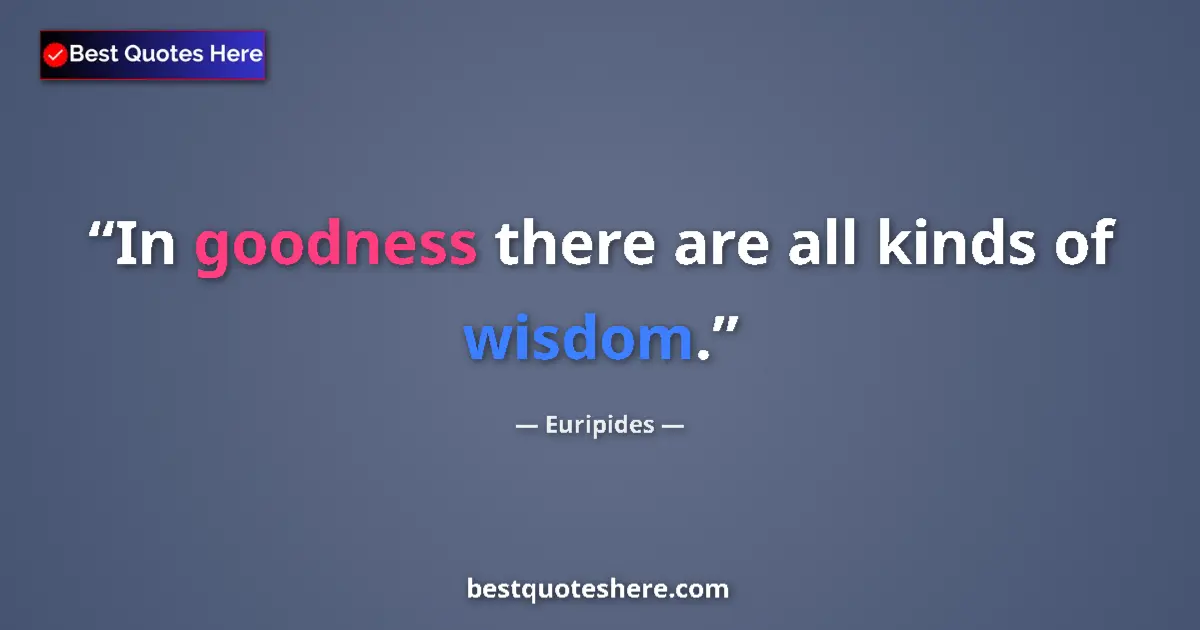 Quote by Euripides: In goodness there are all kinds of wisdom.