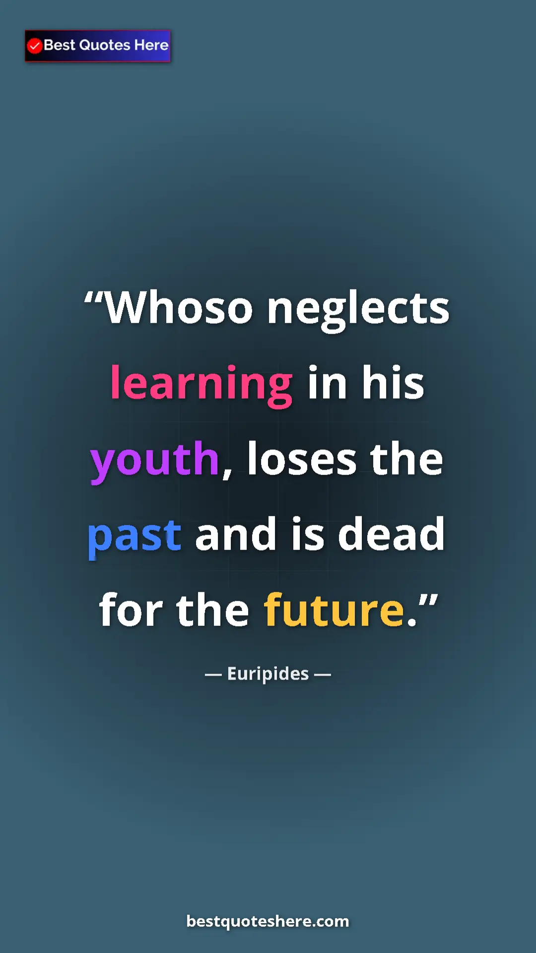 Euripides Quote Card: "Whoso neglects learning in his youth, loses the past and is..." Pinterest quote poster by Euripides: "Whoso neglects learning in his youth, loses the past and is..."