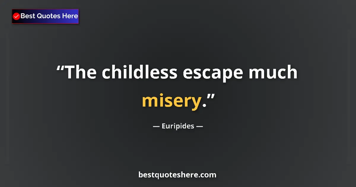 Quote by Euripides: The childless escape much misery....