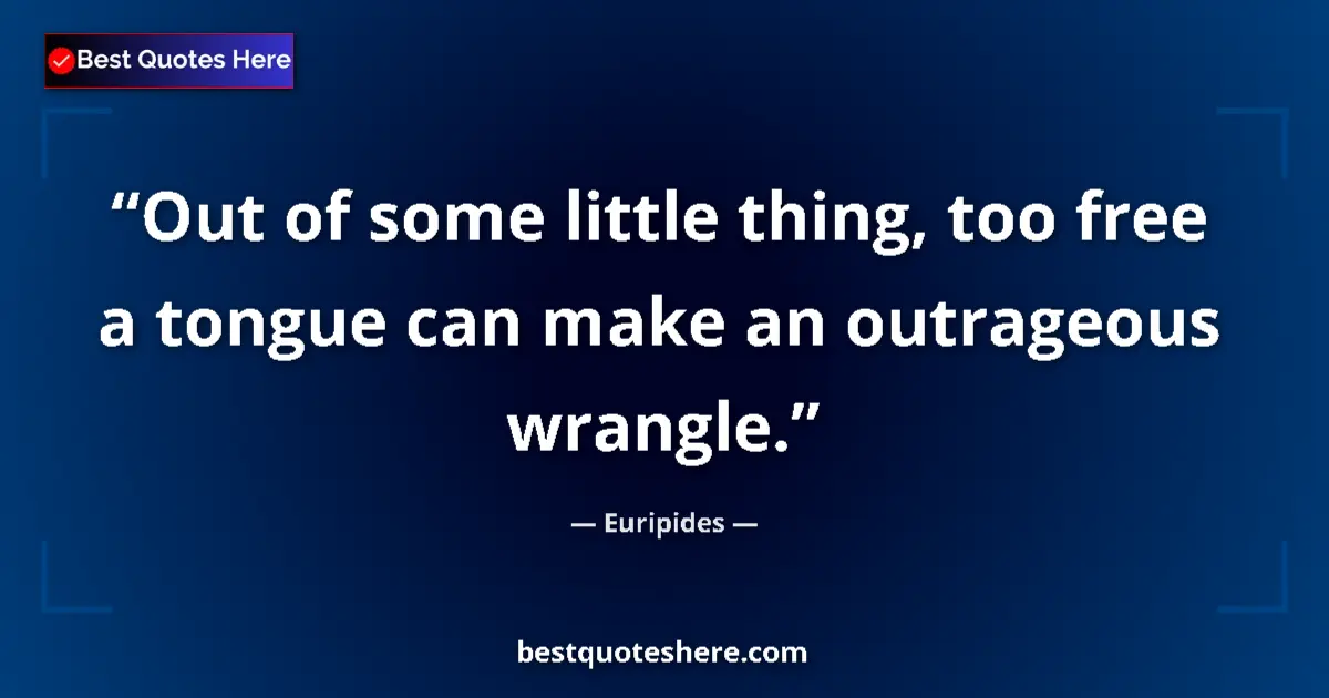 Quote by Euripides: Out of some little thing, too free a tongue can make an outrageous wrangle....