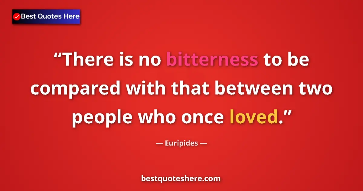 Quote by Euripides: There is no bitterness to be compared with that between two people who once loved....