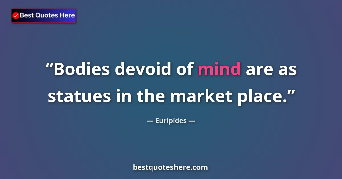 Quote by Euripides: Bodies devoid of mind are as statues in the market place....