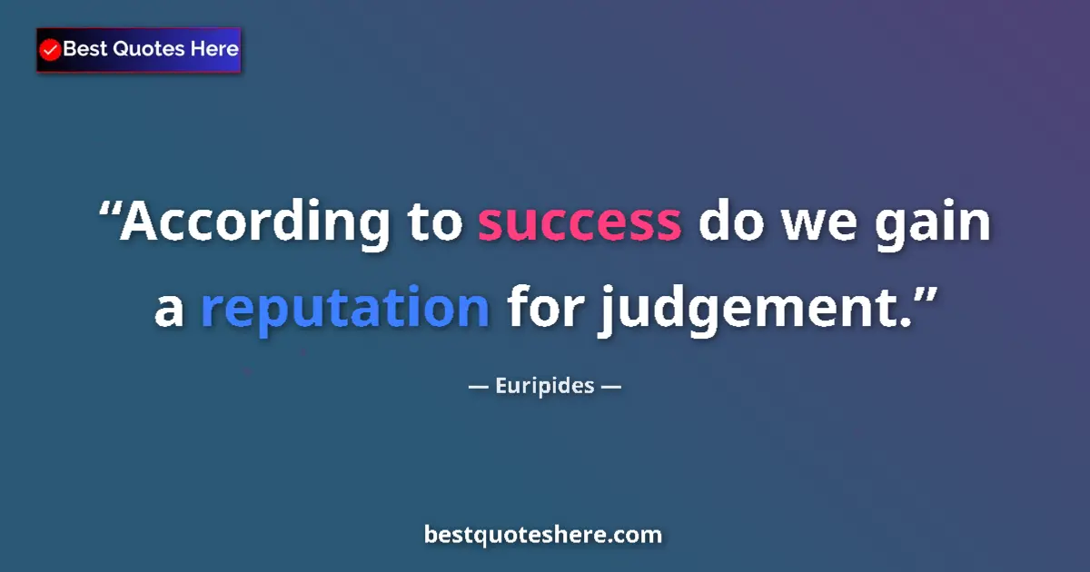 Quote by Euripides: According to success do we gain a reputation for j