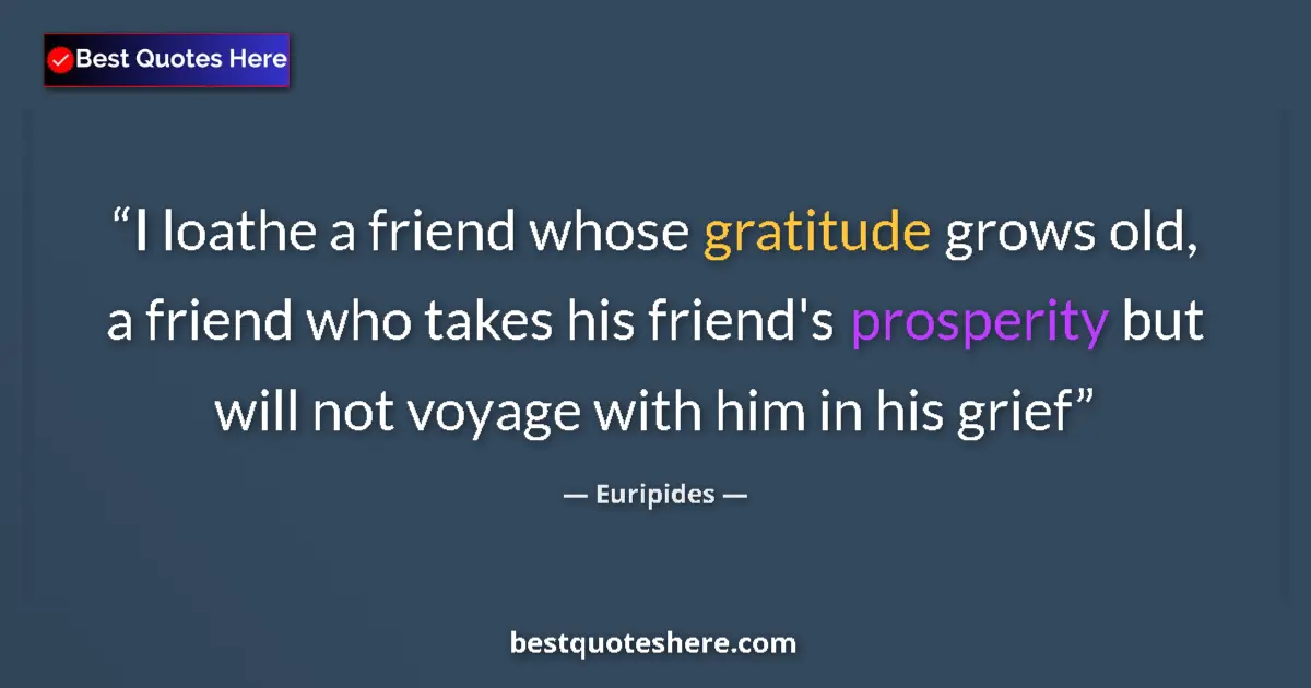 Quote by Euripides: I loathe a friend whose gratitude grows old, a friend who takes his friend's prosperity but will not...