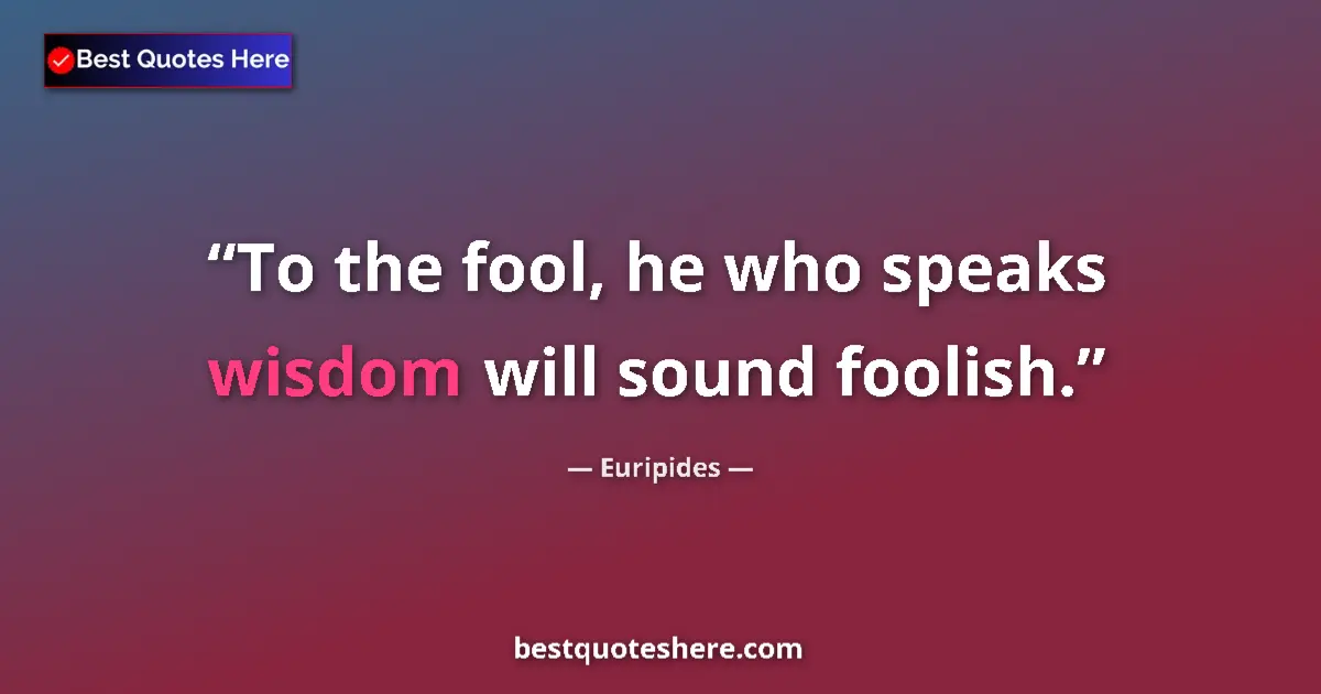 Image for the quote by Euripides: To the fool, he who speaks wisdom will sound foolish....