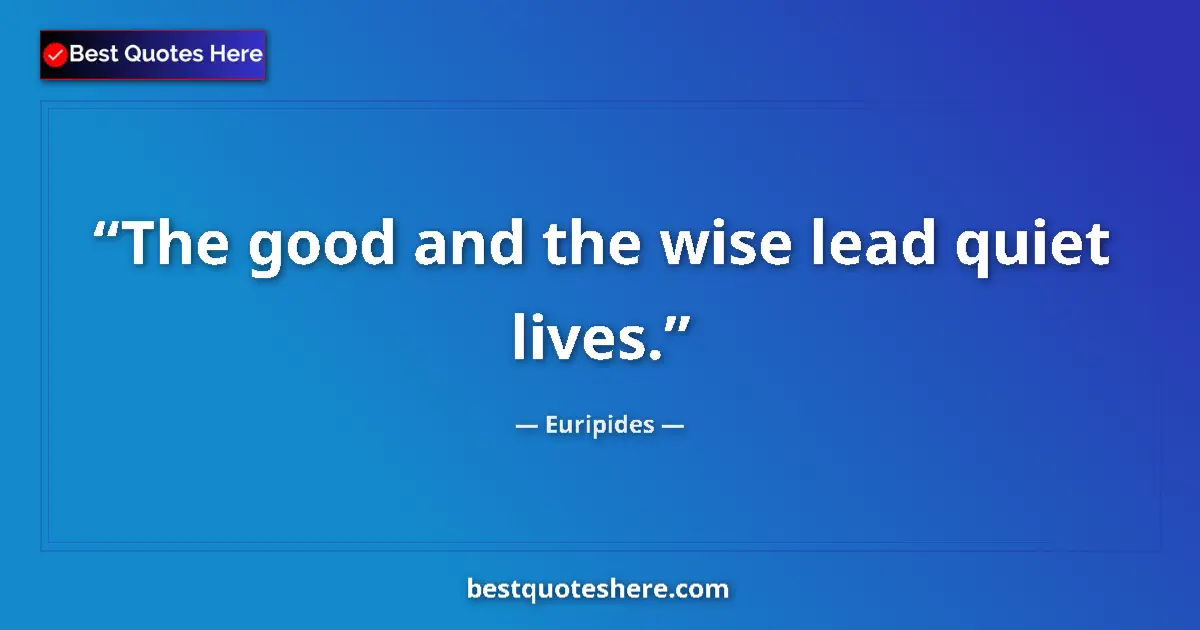 Quote by Euripides: The good and the wise lead quiet lives.