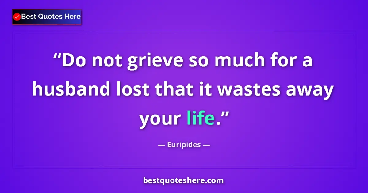 Quote by Euripides: Do not grieve so much for a husband lost that it wastes away your life....