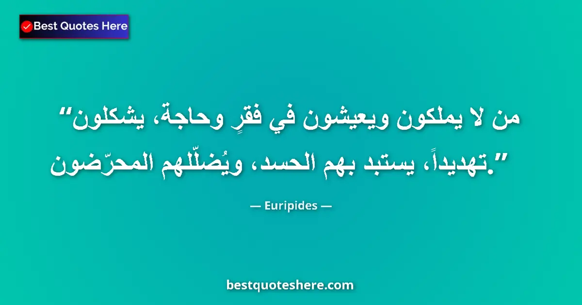 Quote by Euripides: Those who have not, and live in want, are a menace, Ridden with envy and fooled by demagogues....