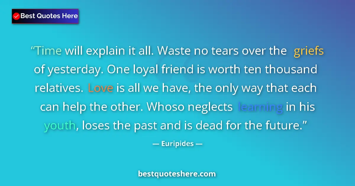 Quote by Euripides: Time will explain it all. Waste no tears over the griefs of yesterday. One loyal friend is worth ten...