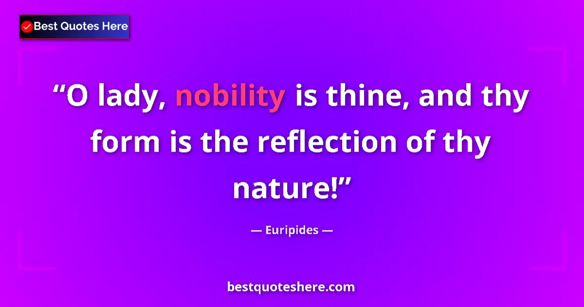 Quote by Euripides: O lady, nobility is thine, and thy form is the reflection of thy nature!...