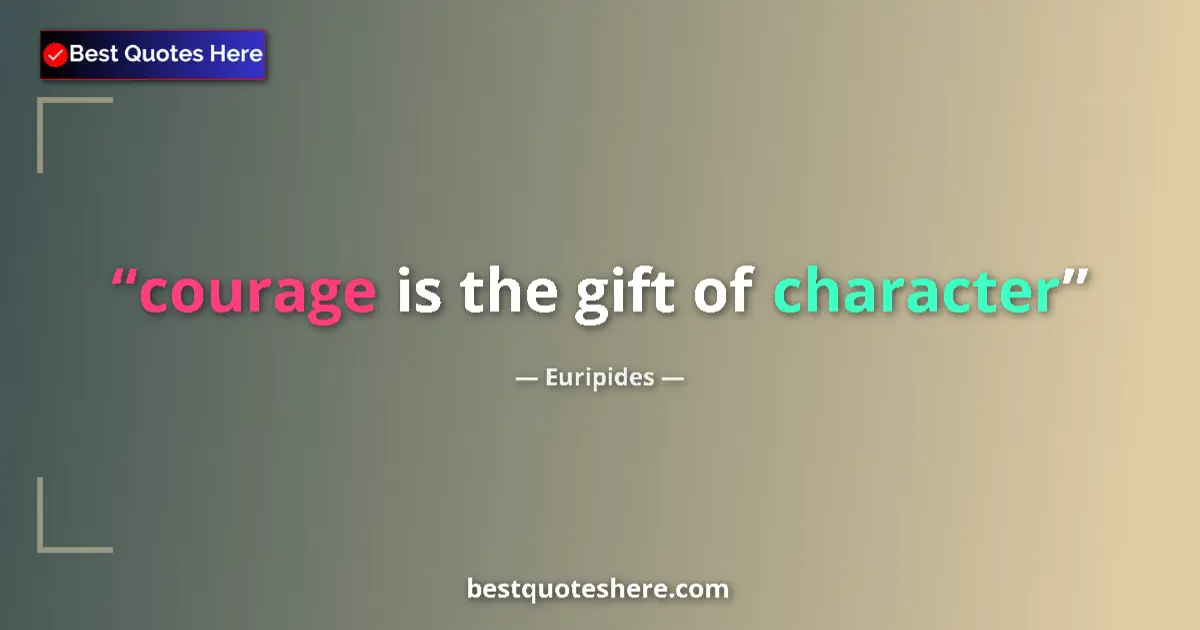 Quote by Euripides: courage is the gift of character...