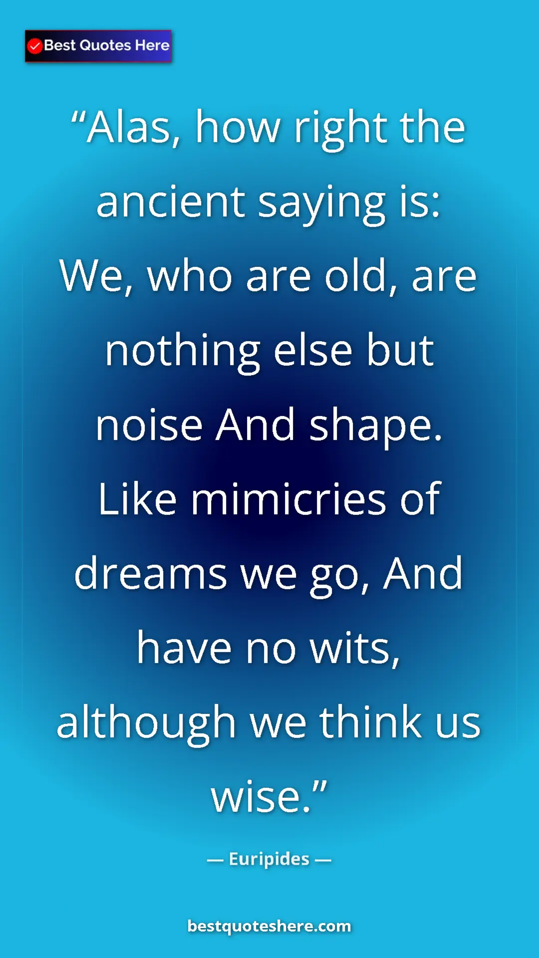 Pinterest quote poster by Euripides: "Alas, how right the ancient saying is: We, who are old, are..."