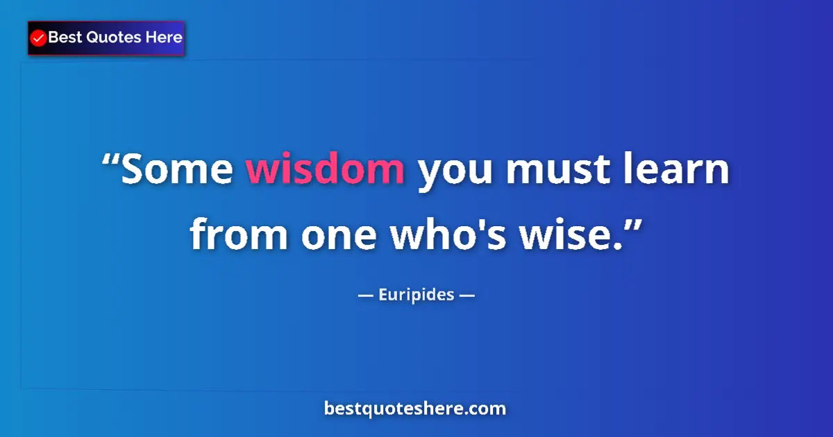 Image for the quote by Euripides: Some wisdom you must learn from one who's wise....